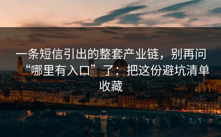 一条短信引出的整套产业链，别再问“哪里有入口”了：把这份避坑清单收藏