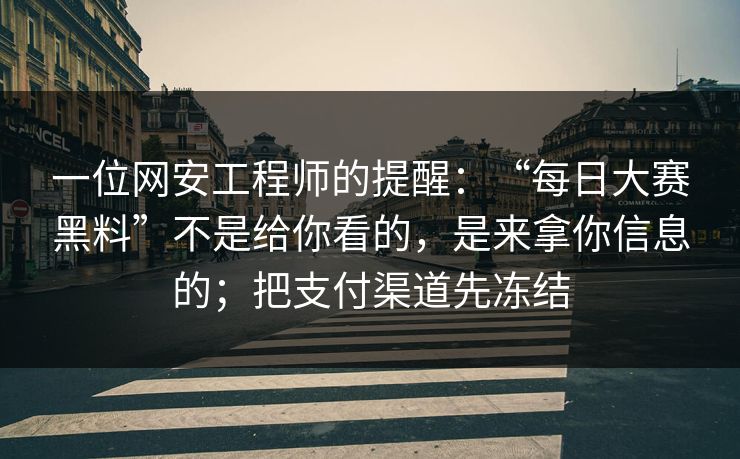 一位网安工程师的提醒：“每日大赛黑料”不是给你看的，是来拿你信息的；把支付渠道先冻结