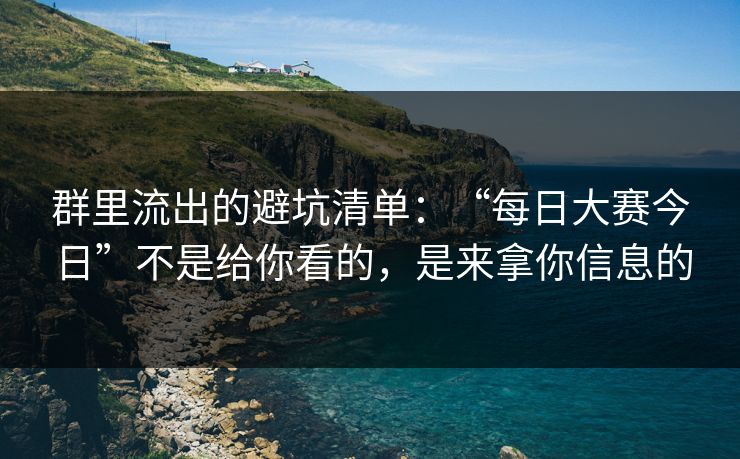 群里流出的避坑清单：“每日大赛今日”不是给你看的，是来拿你信息的