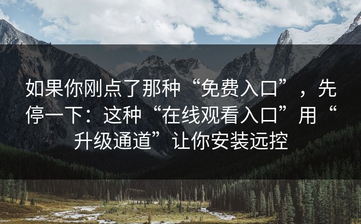 如果你刚点了那种“免费入口”，先停一下：这种“在线观看入口”用“升级通道”让你安装远控