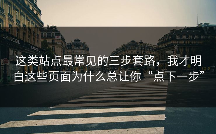这类站点最常见的三步套路，我才明白这些页面为什么总让你“点下一步”