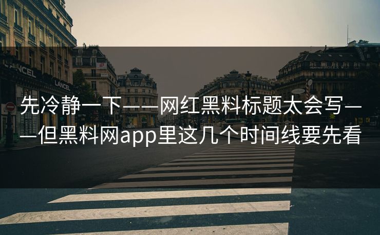 先冷静一下——网红黑料标题太会写——但黑料网app里这几个时间线要先看 先冷静一下——网红黑料标题太会写——但黑料网app里这几个时间线要先看